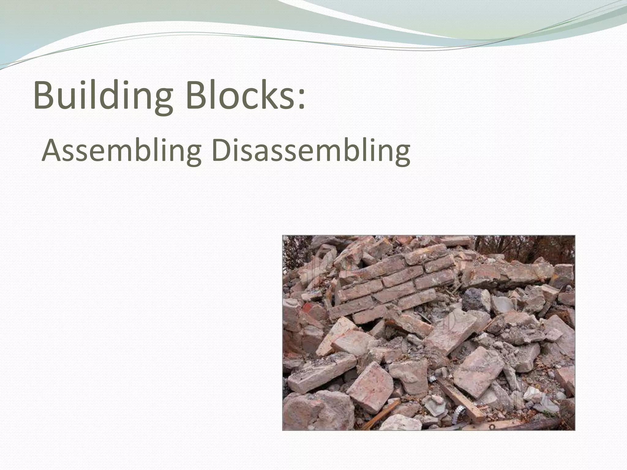 Building Blocks:
Assembling Disassembling
 