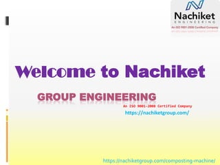 Welcome to Nachiket
GROUP ENGINEERING
An ISO 9001-2008 Certified Company
https://nachiketgroup.com/
https://nachiketgroup.com/composting-machine/
 