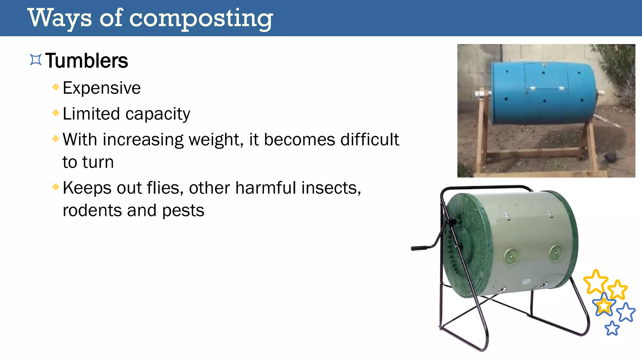 Ways of composting
Tumblers
Expensive
Limited capacity
With increasing weight, it becomes difficult
to turn
Keeps out flies, other harmful insects,
rodents and pests
 