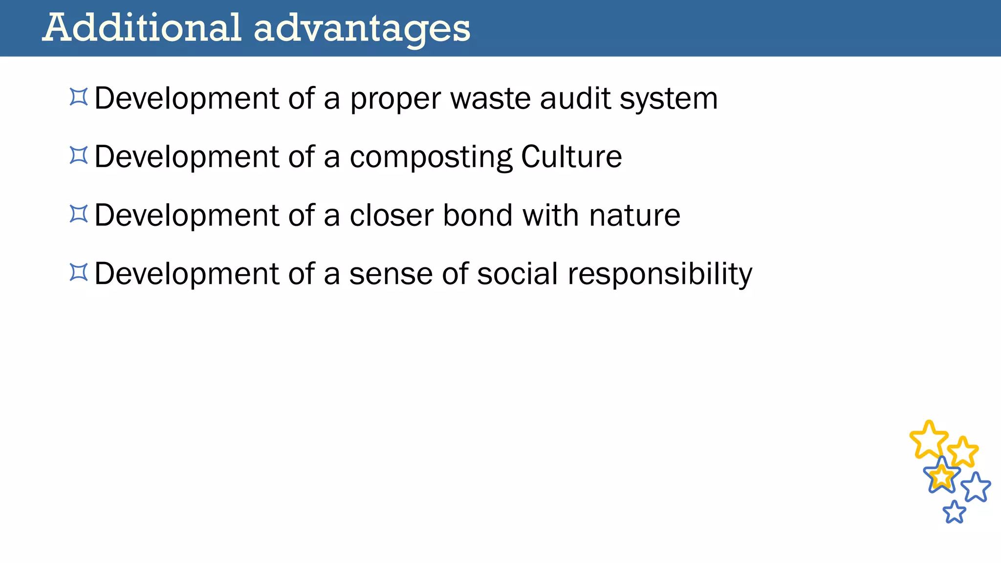 Additional advantages
Development of a proper waste audit system
Development of a composting Culture
Development of a closer bond with nature
Development of a sense of social responsibility
 