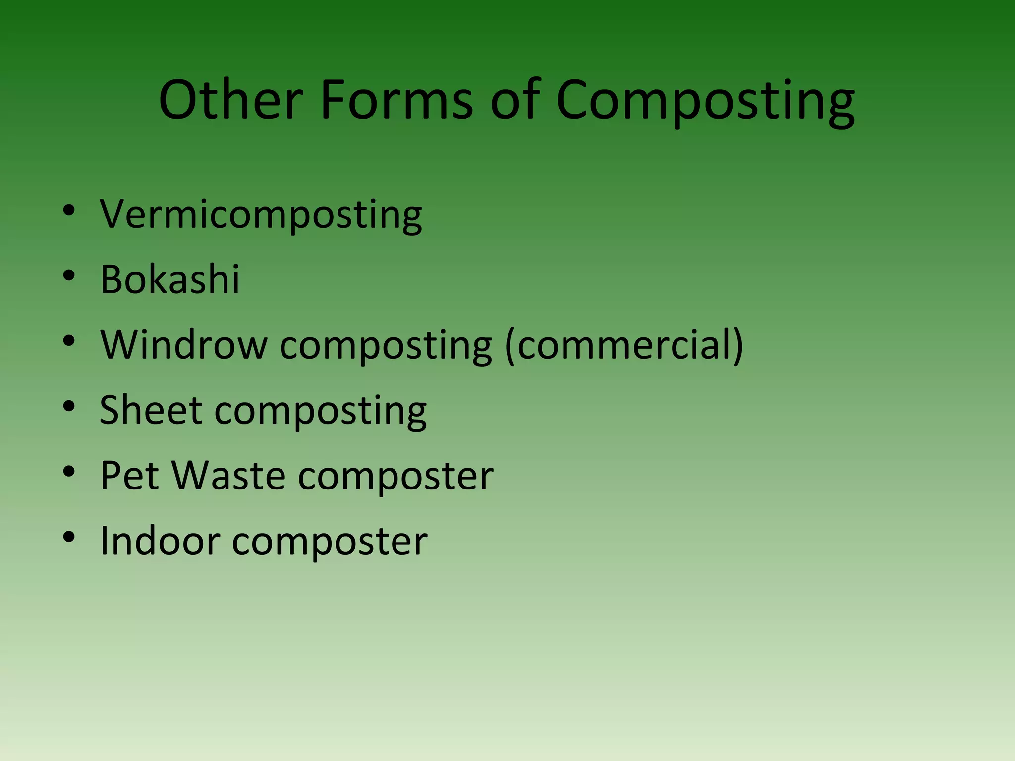 Other Forms of Composting
• Vermicomposting
• Bokashi
• Windrow composting (commercial)
• Sheet composting
• Pet Waste composter
• Indoor composter
 