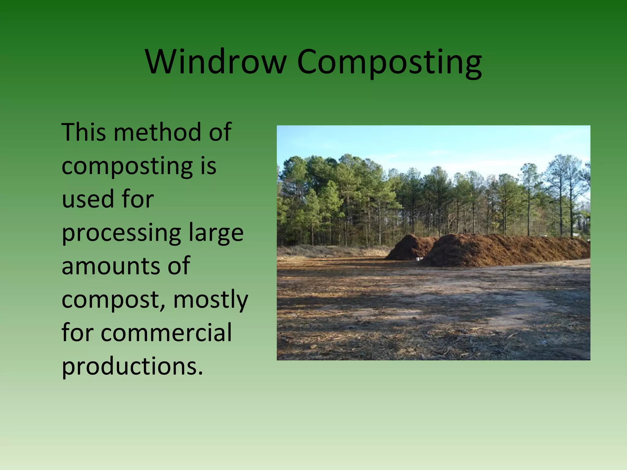 Windrow Composting
This method of
composting is
used for
processing large
amounts of
compost, mostly
for commercial
productions.
 
