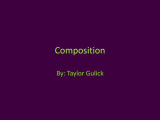 Composition

By: Taylor Gulick
 