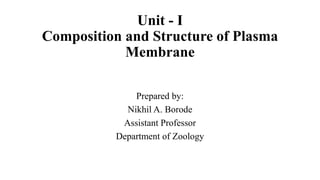 Unit - I
Composition and Structure of Plasma
Membrane
Prepared by:
Nikhil A. Borode
Assistant Professor
Department of Zoology
 