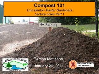 Compost 101 Linn Benton Master Gardeners Lecture notes Part 1 Teresa Matteson January 26, 2011 