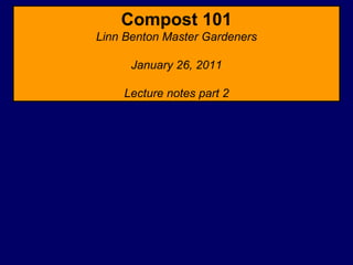 Compost 101 Linn Benton Master Gardeners January 26, 2011 Lecture notes part 2 