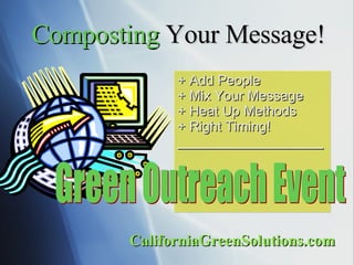 Composting  Your Message! + Add People + Mix Your Message + Heat Up Methods + Right Timing! ___________________ CaliforniaGreenSolutions.com Green Outreach Event 