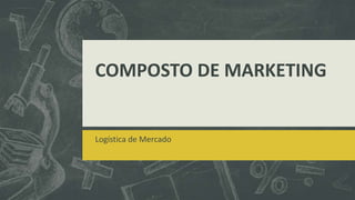 COMPOSTO DE MARKETING
Logística de Mercado
 