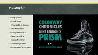 PROMOÇÃO
 - Propaganda
 - Publicidade
 - Promoção de Vendas
 - Venda Pessoal
 - Relações Públicas
 - Merchandising
 - Marca Nominal
 - Marca Registrada
 -Embalagem/Rotulagem
 