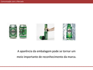 Comunicação com o MercadoComunicação com o Mercado
A aparência da embalagem pode se tornar um
meio importante de reconhecimento da marca.
 