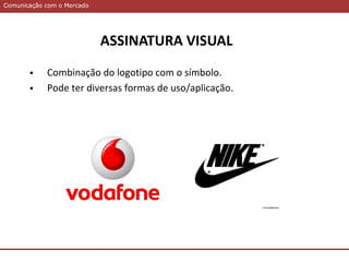 Comunicação com o MercadoComunicação com o Mercado
 Combinação do logotipo com o símbolo.
 Pode ter diversas formas de uso/aplicação.
ASSINATURA VISUAL
 