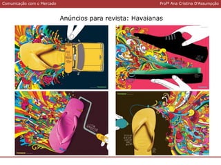 Comunicação com o MercadoComunicação com o Mercado Profª Ana Cristina D’Assumpção
Anúncios para revista: Havaianas
 