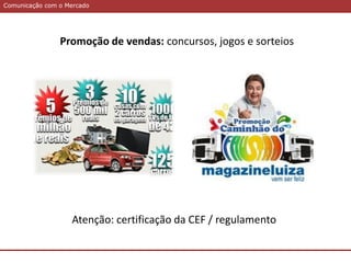 Comunicação com o MercadoComunicação com o Mercado
Promoção de vendas: concursos, jogos e sorteios
Atenção: certificação da CEF / regulamento
 
