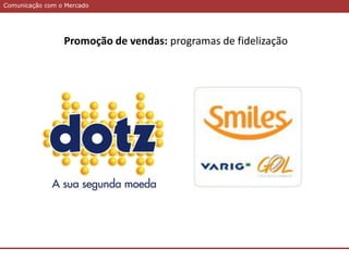 Comunicação com o MercadoComunicação com o Mercado
Promoção de vendas: programas de fidelização
 