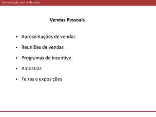 Comunicação com o MercadoComunicação com o Mercado
Vendas Pessoais
 Apresentações de vendas
 Reuniões de vendas
 Programas de incentivo
 Amostras
 Feiras e exposições
 