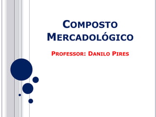 COMPOSTO

MERCADOLÓGICO
PROFESSOR: DANILO PIRES

 
