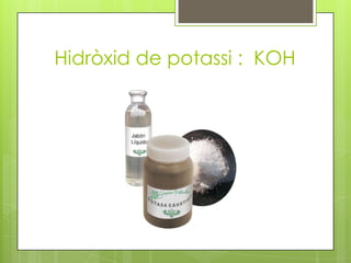 Hidròxid de potassi : KOH

 