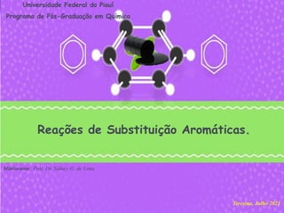 Ministrante: Prof. Dr. Sidney G. de Lima
Teresina, Julho 2021
Universidade Federal do Piauí
Programa de Pós-Graduação em Química
Reações de Substituição Aromáticas.
 