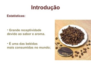 É uma das bebidas  mais consumidas no mundo; Introdução Estatísticas: Grande receptividade devido ao sabor e aroma. 