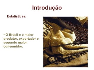 O Brasil é o maior produtor, exportador e segundo maior consumidor; Introdução Estatísticas: 