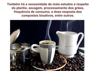 Também há a necessidade de mais estudos a respeito do plantio, secagem, processamento dos grãos, frequência de consumo, a dose resposta dos compostos bioativos, entre outros. 