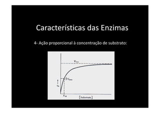 Características das Enzimas
4- Ação proporcional à concentração de substrato:
 