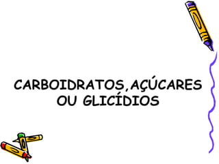 CARBOIDRATOS,AÇÚCARES
     OU GLICÍDIOS
 