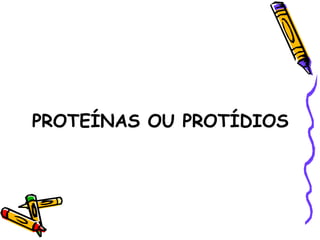 PROTEÍNAS OU PROTÍDIOS
 