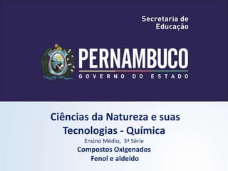 Ciências da Natureza e suas
Tecnologias - Química
Ensino Médio, 3ª Série
Compostos Oxigenados
Fenol e aldeído
 
