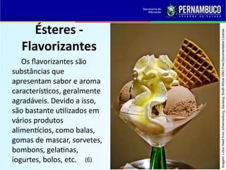 Ésteres -
Flavorizantes
Os flavorizantes são
substâncias que
apresentam sabor e aroma
característicos, geralmente
agradáveis. Devido a isso,
são bastante utilizados em
vários produtos
alimentícios, como balas,
gomas de mascar, sorvetes,
bombons, gelatinas,
iogurtes, bolos, etc.
Imagem:
Lotus
Head
from
Johannesburg,
Gauteng,
South
Africa/
GNU
Free
Documentation
License
(6)
 