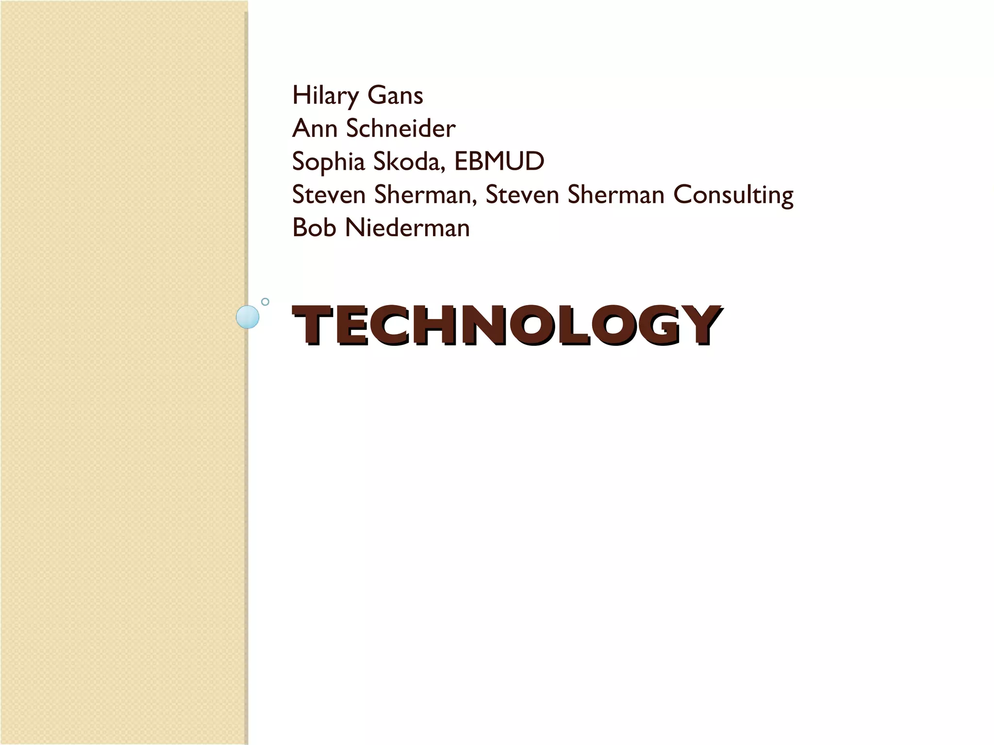 TECHNOLOGY Hilary Gans Ann Schneider Sophia Skoda, EBMUD Steven Sherman, Steven Sherman Consulting Bob Niederman 