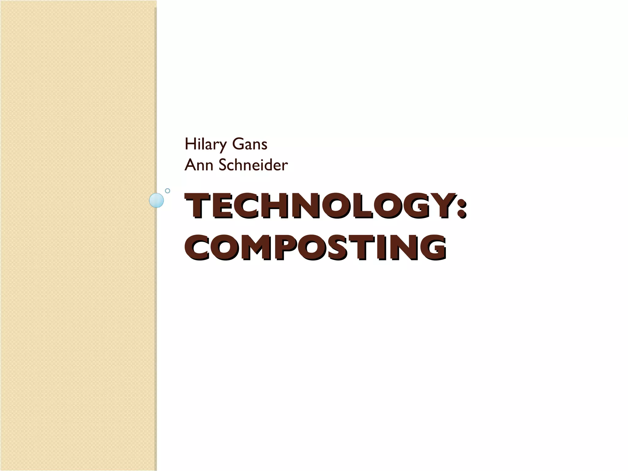 TECHNOLOGY:  COMPOSTING Hilary Gans Ann Schneider 