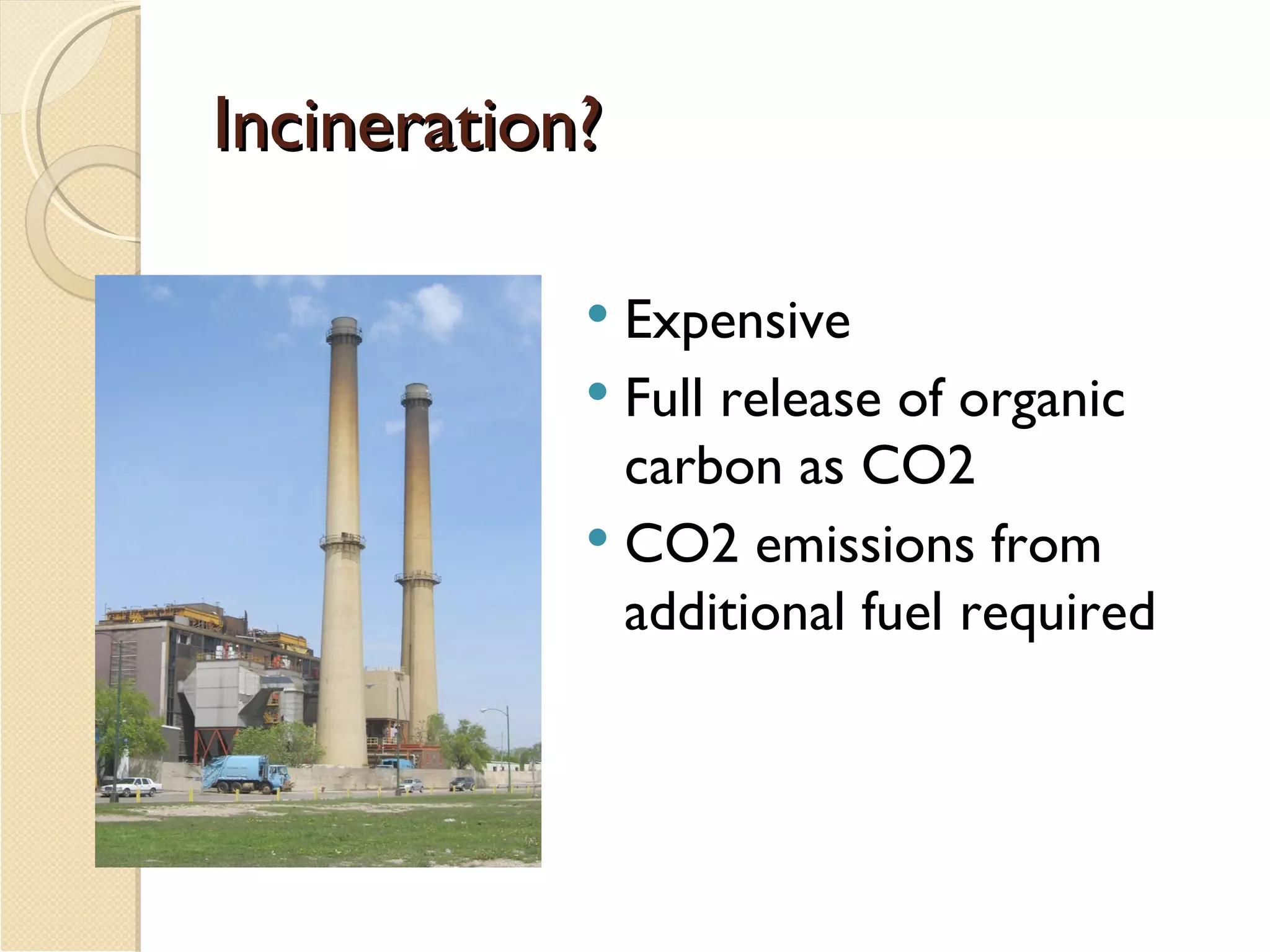 Incineration? Expensive Full release of organic carbon as CO2 CO2 emissions from additional fuel required 