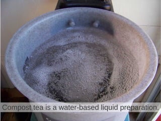 Compost tea is a water-based liquid preparation.
 