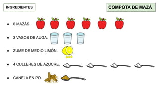 COMPOTA DE MAZÁ
INGREDIENTES
● 6 MAZÁS.
● 3 VASOS DE AUGA.
● ZUME DE MEDIO LIMÓN.
● 4 CULLERES DE AZUCRE.
● CANELA EN PO.
 