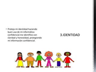  Protejo mi identidad haciendo
buen uso de mi informática
confidencial.me identifico con
claridad y honestidad, protegiendo
mi información confidencial.
 