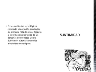  En los ambientes tecnológicos
comparto información sin afectar
mi intimida, ni la de otros. Respeto
la información que tengo de las
personas que conozco y no lo
publico sin autorización en los
ambientes tecnológicos.
 