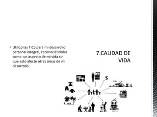  Utilizo las TICS para mi desarrollo
personal integral, reconociéndolas
como un aspecto de mi vida sin
que esto afecte otras áreas de mi
desarrollo.
 