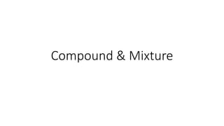 Compound & Mixture
 