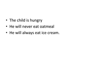 • The child is hungry
• He will never eat oatmeal
• He will always eat ice cream.
 