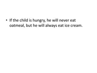 • If the child is hungry, he will never eat
oatmeal, but he will always eat ice cream.
 