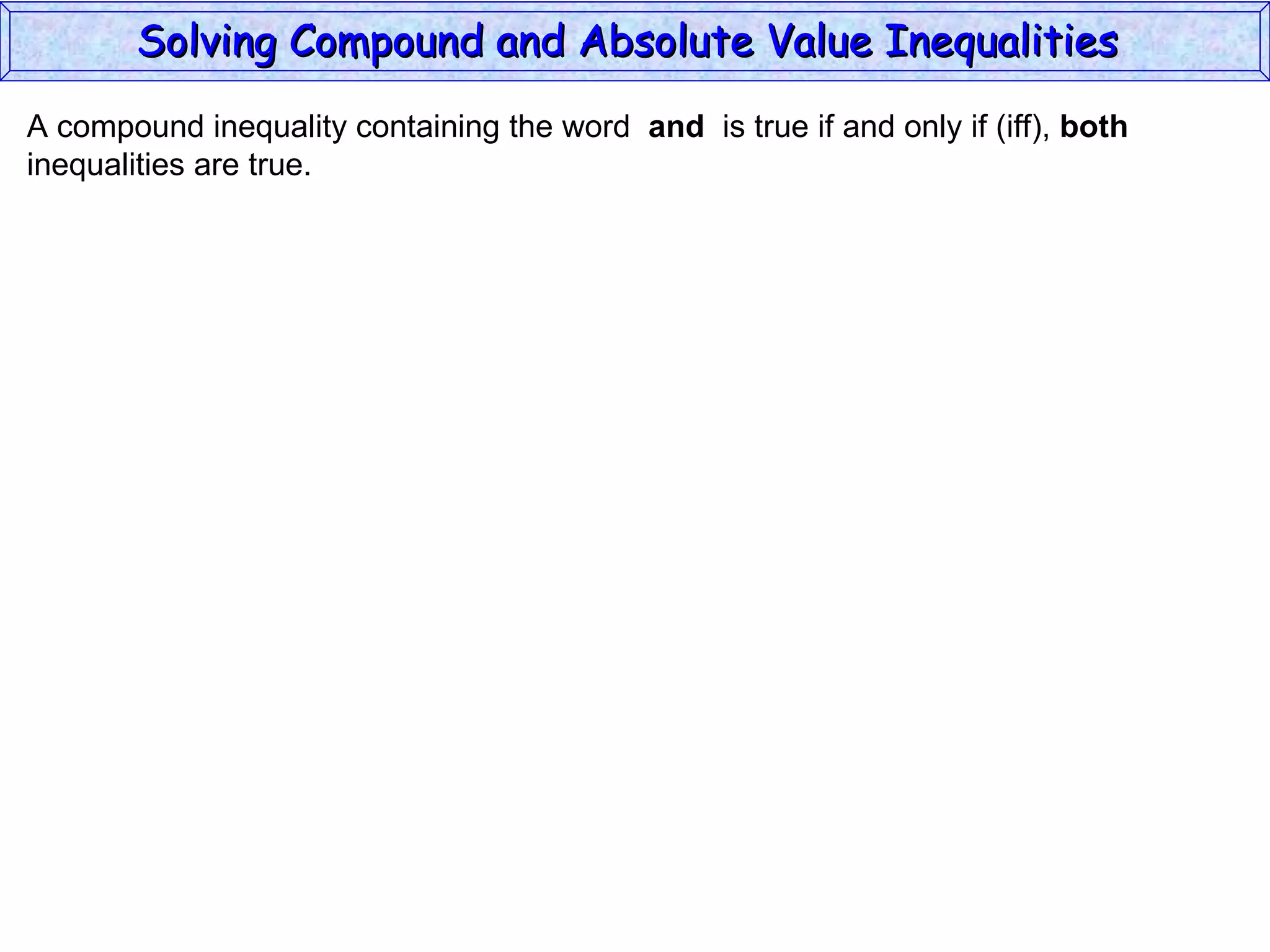 A compound inequality containing the word  and   is true if and only if (iff),  both inequalities are true. Solving Compound and Absolute Value Inequalities  
