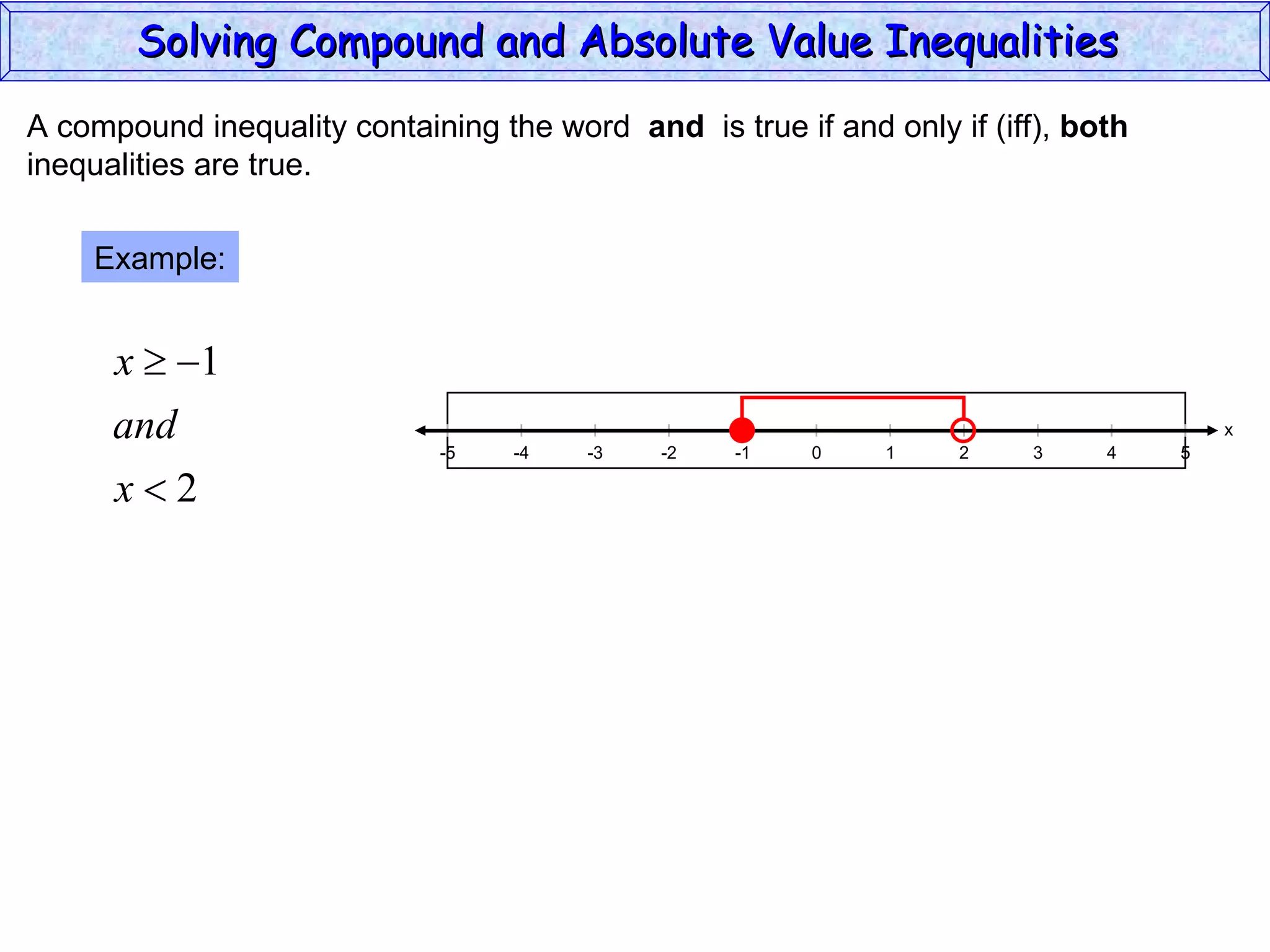 A compound inequality containing the word  and   is true if and only if (iff),  both inequalities are true. Example: Solving Compound and Absolute Value Inequalities  x 5 -4 -2 0 2 4 -5 -3 1 5 -1 -5 3 