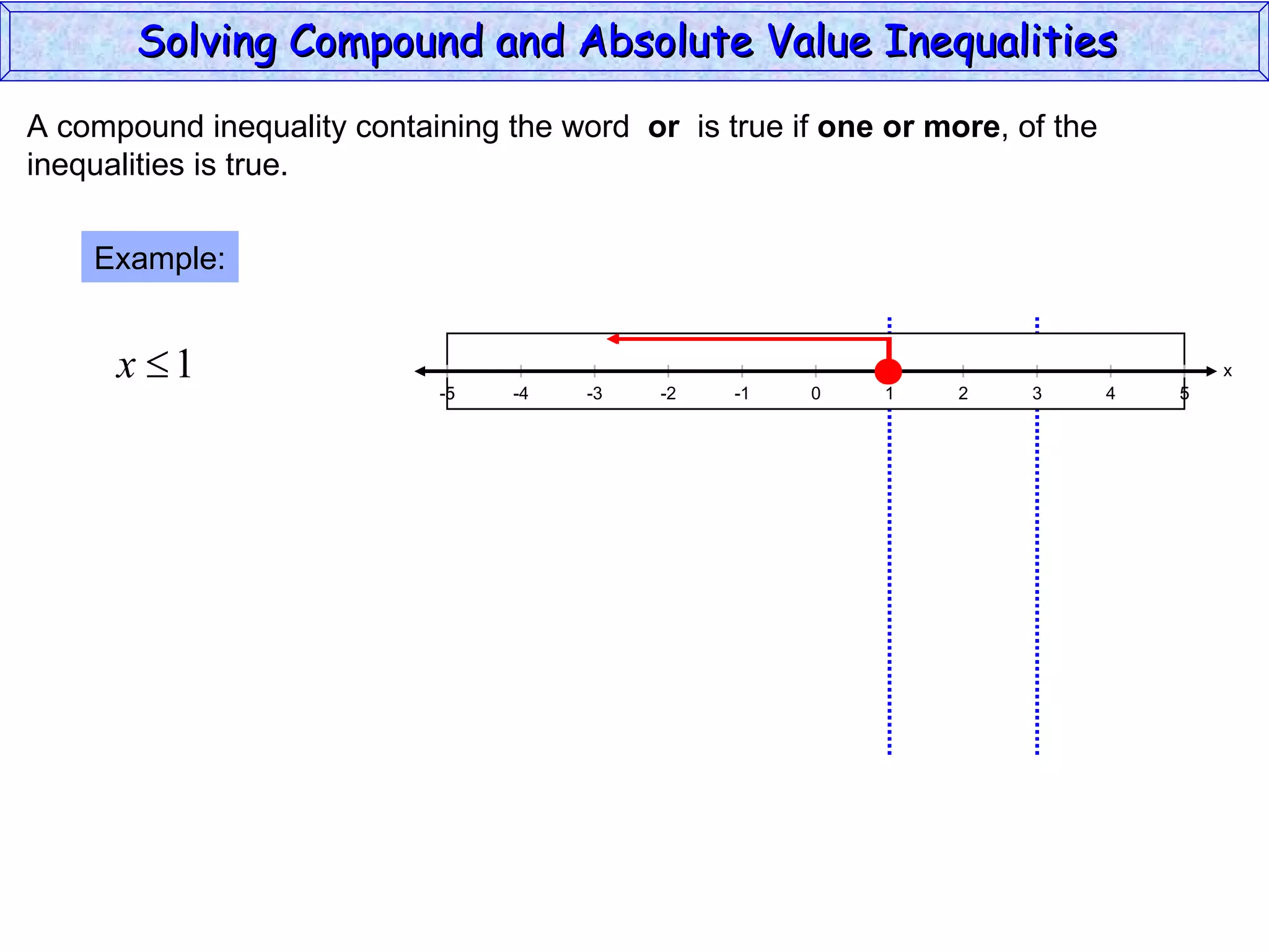 A compound inequality containing the word  or   is true if  one or more , of the inequalities is true. Example: Solving Compound and Absolute Value Inequalities  x 5 -4 -2 0 2 4 -5 -3 1 5 -1 -5 3 