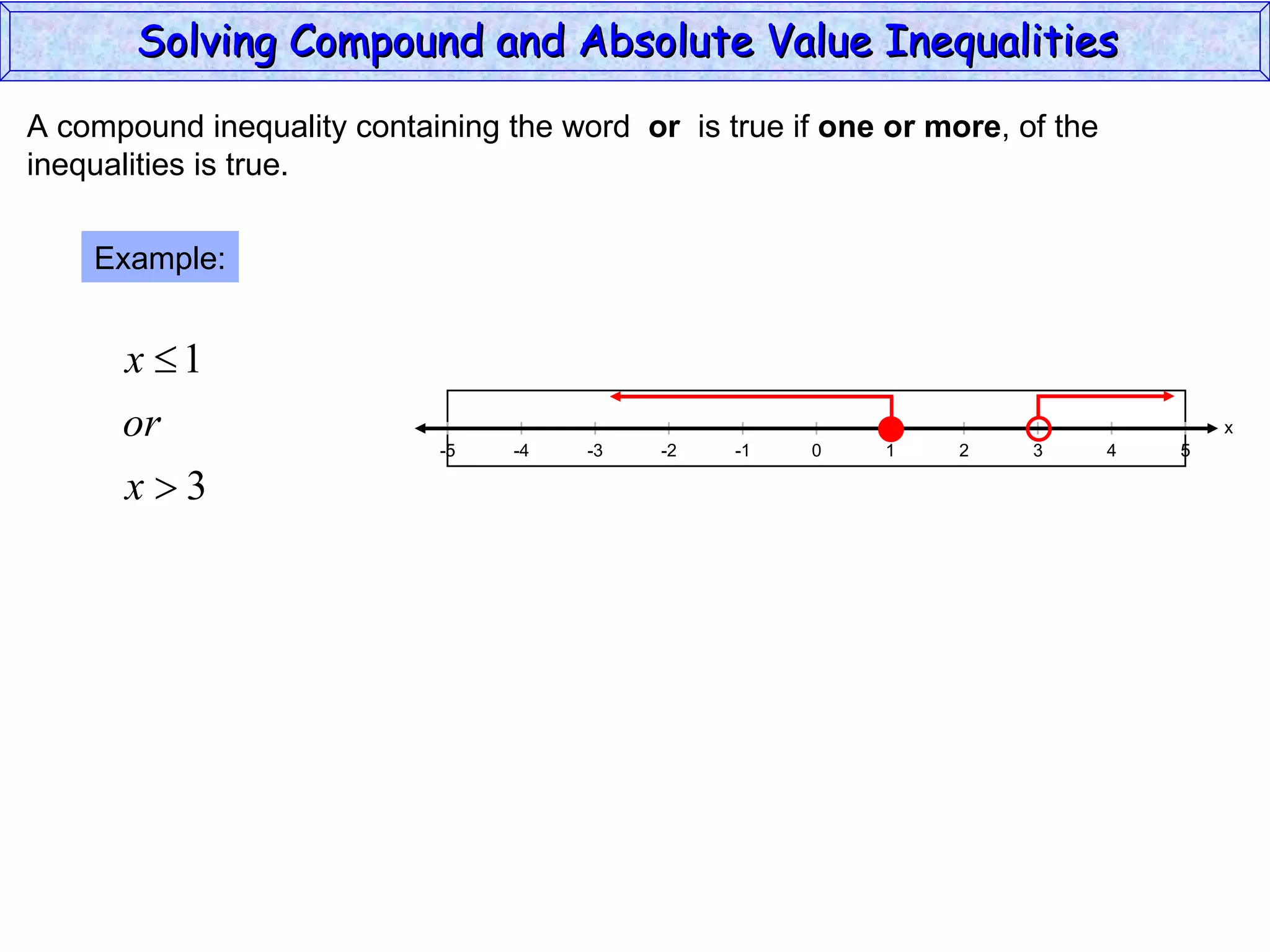 A compound inequality containing the word  or   is true if  one or more , of the inequalities is true. Example: Solving Compound and Absolute Value Inequalities  x 5 -4 -2 0 2 4 -5 -3 1 5 -1 -5 3 
