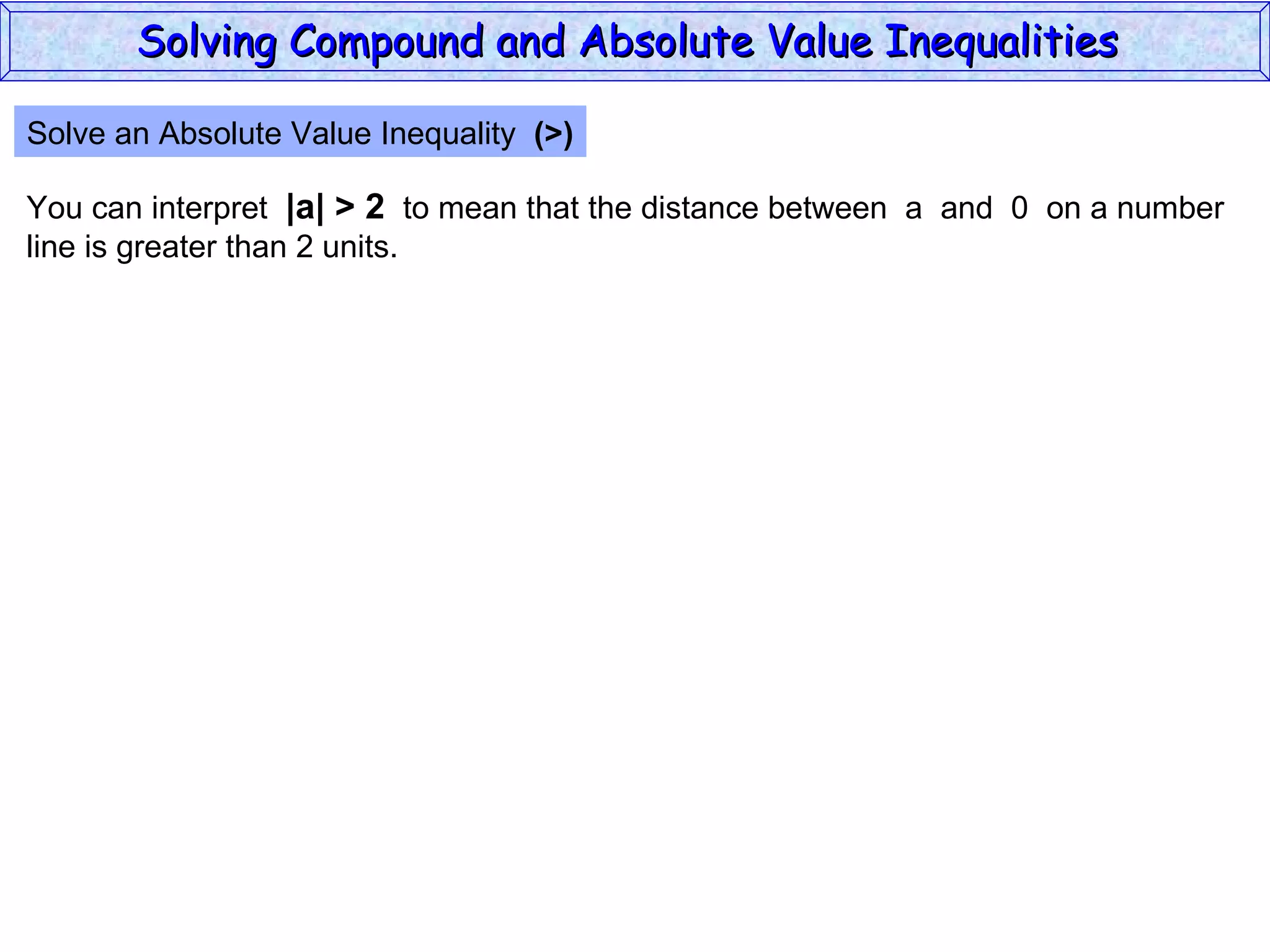 Solve an Absolute Value Inequality  (>) You can interpret  |a| > 2   to mean that the distance between  a  and  0  on a number line is greater than 2 units. Solving Compound and Absolute Value Inequalities  