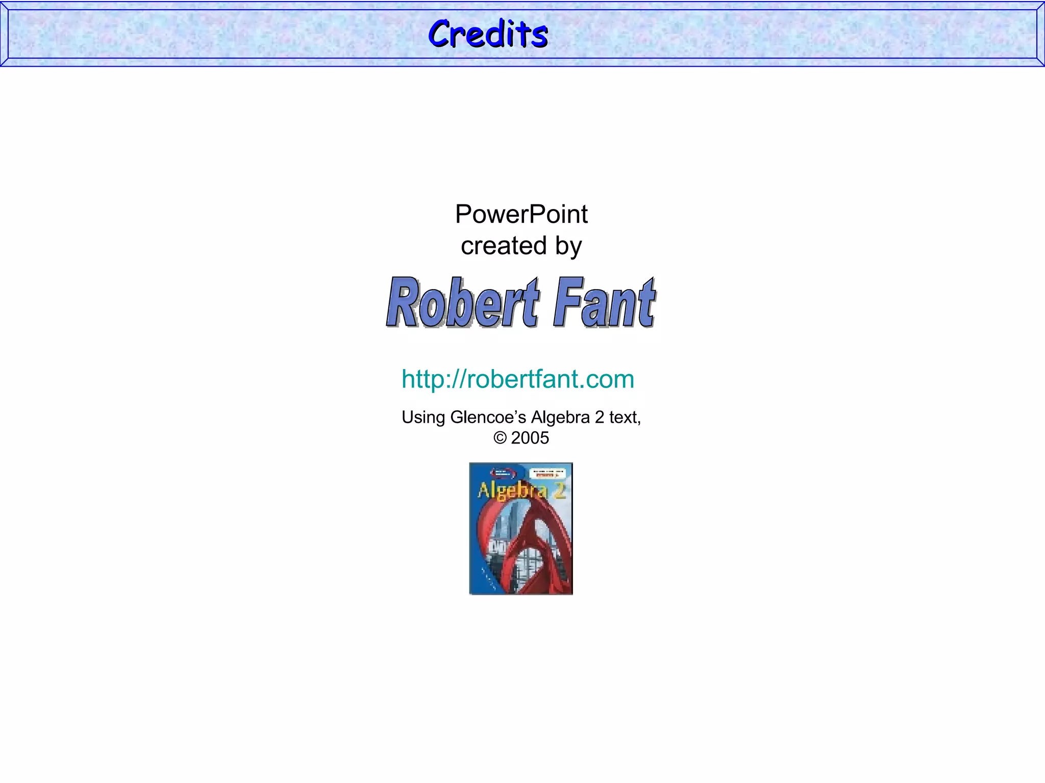 Credits  PowerPoint created by Using Glencoe’s Algebra 2 text, © 2005 Robert Fant http://robertfant.com 
