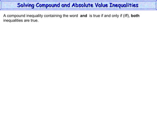 A compound inequality containing the word  and   is true if and only if (iff),  both inequalities are true. Solving Compound and Absolute Value Inequalities  
