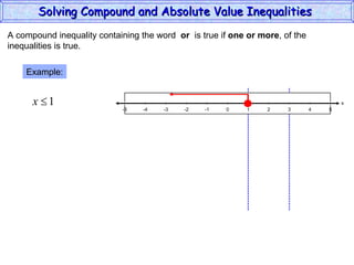 A compound inequality containing the word  or   is true if  one or more , of the inequalities is true. Example: Solving Compound and Absolute Value Inequalities  x 5 -4 -2 0 2 4 -5 -3 1 5 -1 -5 3 