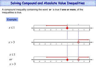 A compound inequality containing the word  or   is true if  one or more , of the inequalities is true. Example: Solving Compound and Absolute Value Inequalities  x 5 -4 -2 0 2 4 -5 -3 1 5 -1 -5 3 x 5 -4 -2 0 2 4 -5 -3 1 5 -1 -5 3 x 5 -4 -2 0 2 4 -5 -3 1 5 -1 -5 3 